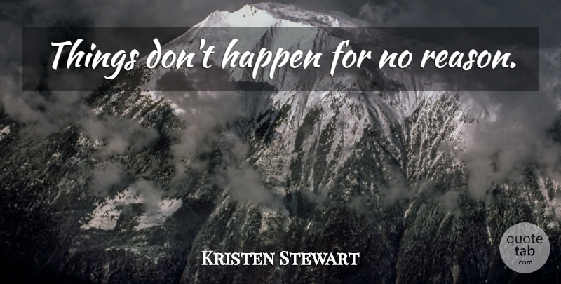 Kristen Stewart Quote About Reason, No Reason, Happens: Things Dont Happen For No...