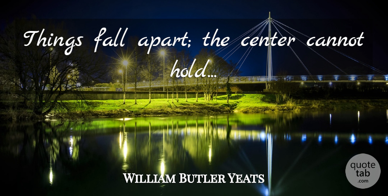 William Butler Yeats Quote About Life, Fall, Falling Apart: Things Fall Apart The Center...