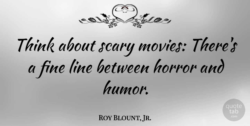 Roy Blount, Jr. Quote About Thinking, Scary, Lines: Think About Scary Movies Theres...