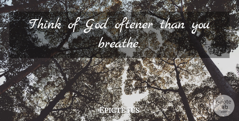 Epictetus Quote About God, Thinking, Breathe: Think Of God Oftener Than...