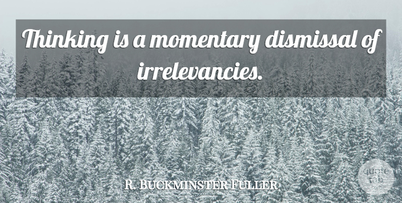 R. Buckminster Fuller Quote About Thinking, Dismissal, Momentary: Thinking Is A Momentary Dismissal...