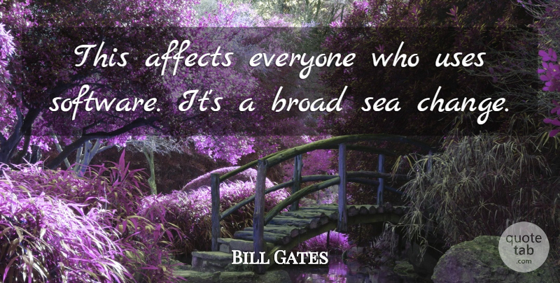 Bill Gates Quote About Affects, Broad, Sea, Uses: This Affects Everyone Who Uses...