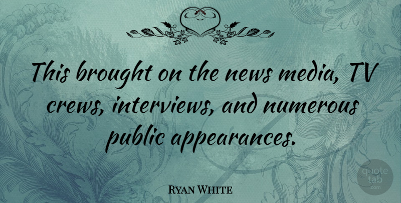Ryan White Quote About Media, Interviews, Tvs: This Brought On The News...