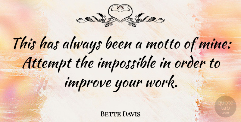 Bette Davis Quote About Attempt, Impossible, Improve, Motto, Order: This Has Always Been A...
