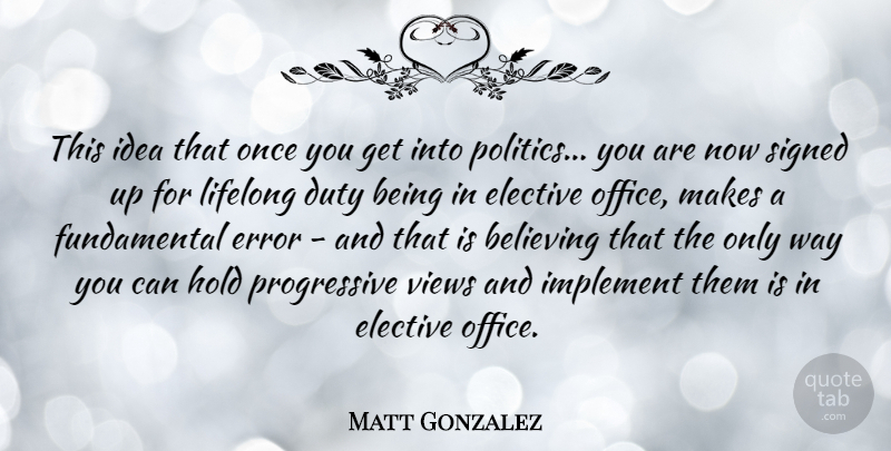 Matt Gonzalez Quote About Duty, Elective, Error, Hold, Implement: This Idea That Once You...