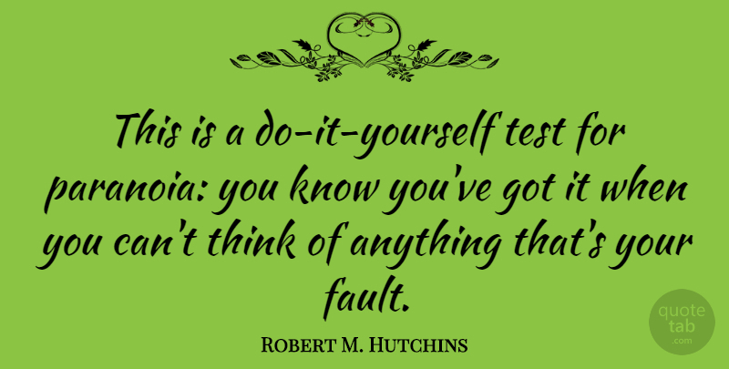 Robert M. Hutchins Quote About Thinking, Tests, Faults: This Is A Do It...
