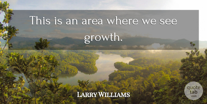 Larry Williams Quote About Area, Growth: This Is An Area Where...
