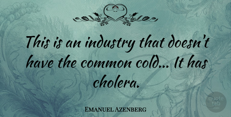 Emanuel Azenberg Quote About Heart, Common, Cold: This Is An Industry That...