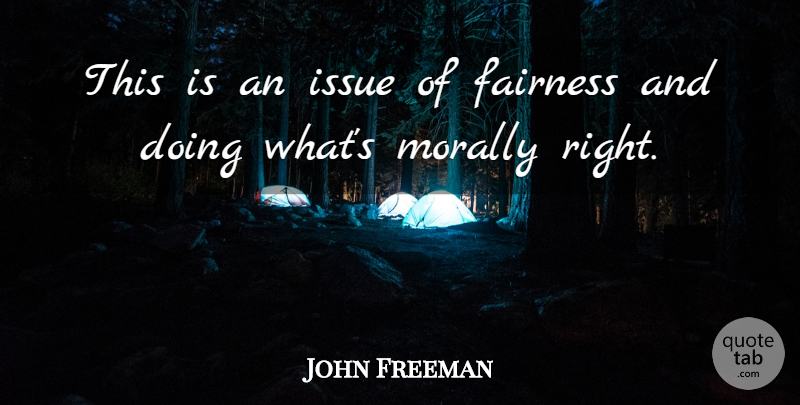 John Freeman Quote About Fairness, Issue, Morally: This Is An Issue Of...