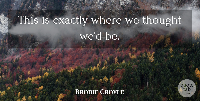 Brodie Croyle Quote About Exactly: This Is Exactly Where We...