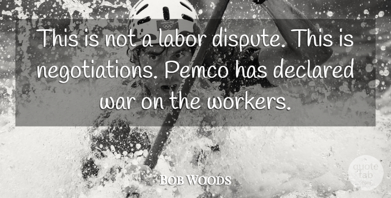 Bob Woods Quote About Labor, War: This Is Not A Labor...