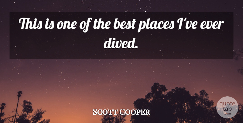 Scott Cooper Quote About Best, Places: This Is One Of The...