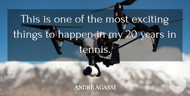 Andre Agassi Quote About Exciting, Happen: This Is One Of The...