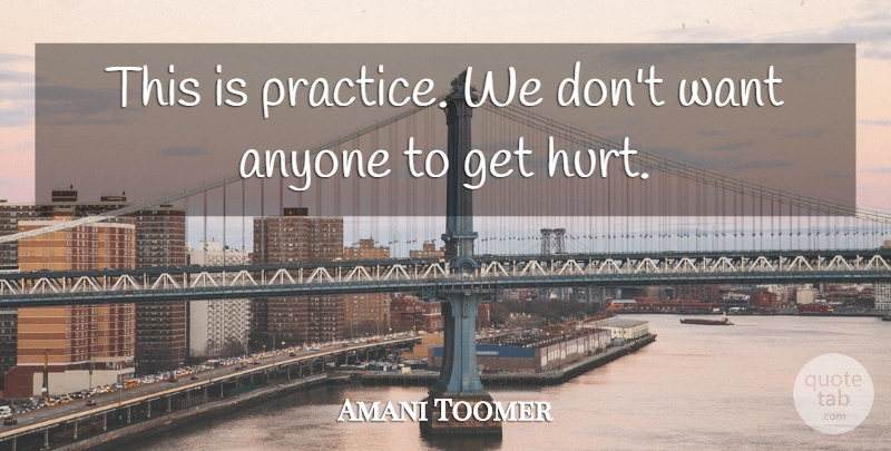 Amani Toomer Quote About Anyone, Hurt: This Is Practice We Dont...