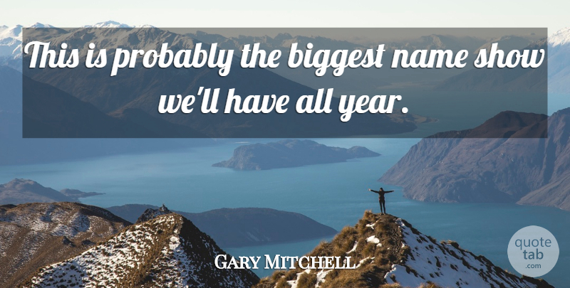 Gary Mitchell Quote About Biggest, Name: This Is Probably The Biggest...