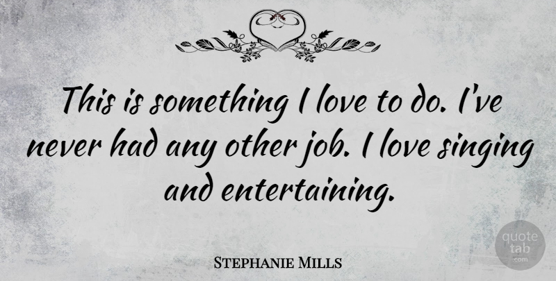 Stephanie Mills Quote About Jobs, Sight, Singing: This Is Something I Love...