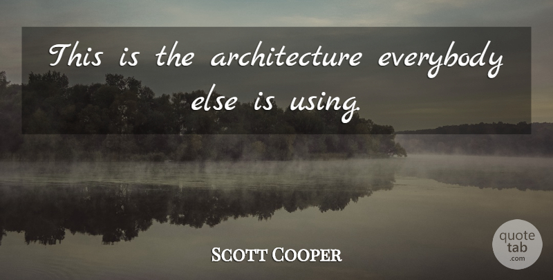 Scott Cooper Quote About Architecture, Everybody: This Is The Architecture Everybody...