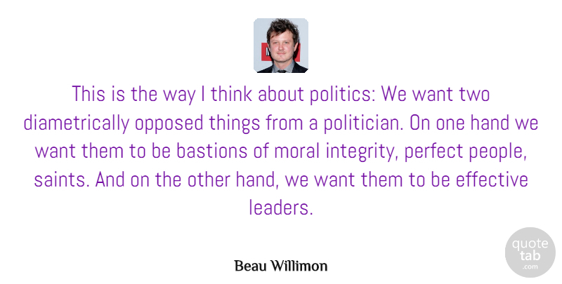 Beau Willimon Quote About Effective, Hand, Moral, Opposed, Politics: This Is The Way I...