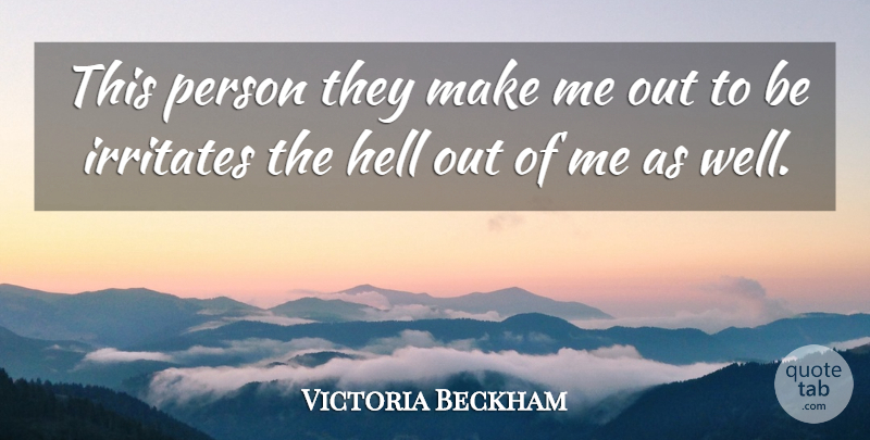 Victoria Beckham Quote About Irritated, Hell, Wells: This Person They Make Me...
