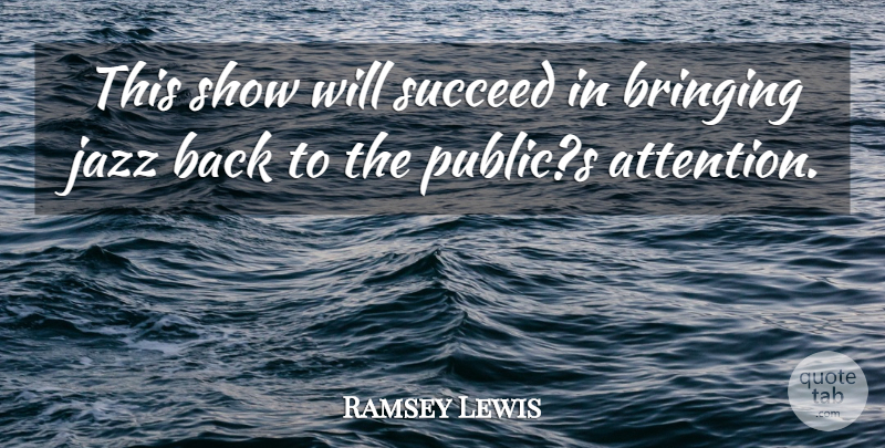 Ramsey Lewis Quote About Bringing, Jazz, Succeed: This Show Will Succeed In...