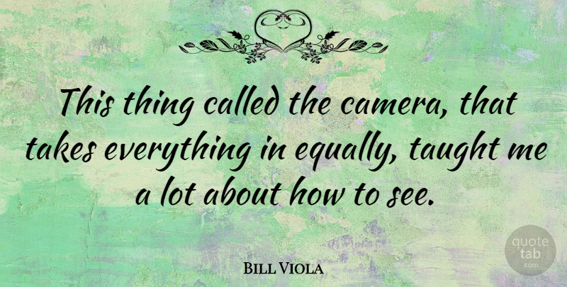 Bill Viola Quote About Taught: This Thing Called The Camera...