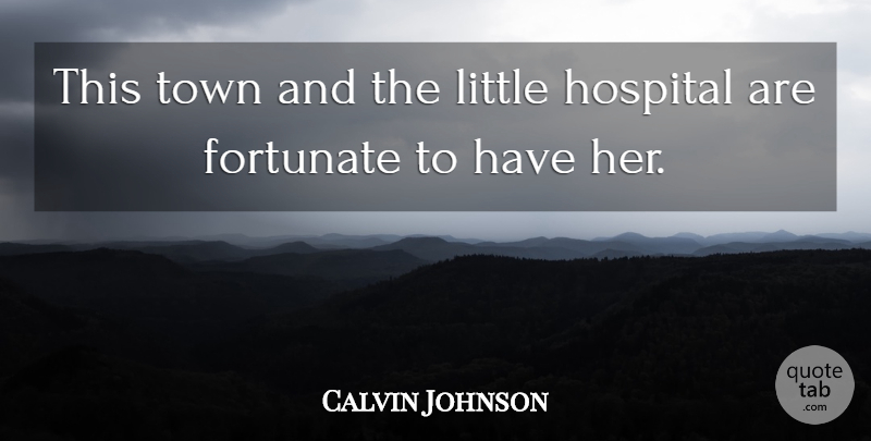 Calvin Johnson Quote About Fortunate, Hospital, Town: This Town And The Little...