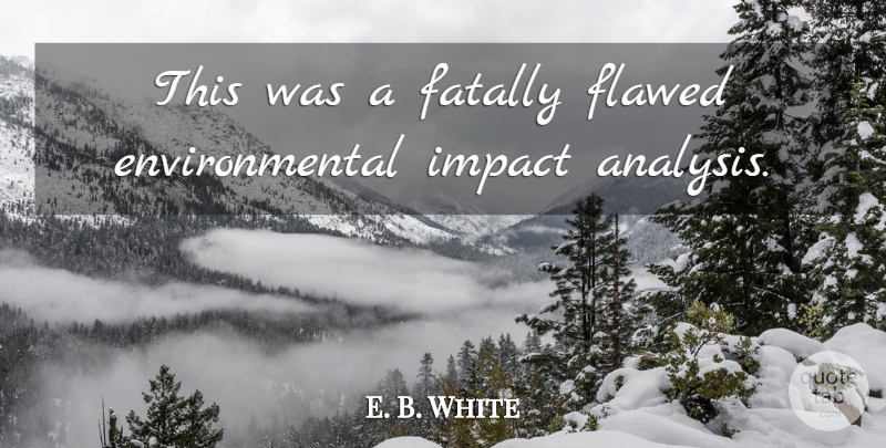 E. B. White Quote About Environmental, Flawed, Impact: This Was A Fatally Flawed...