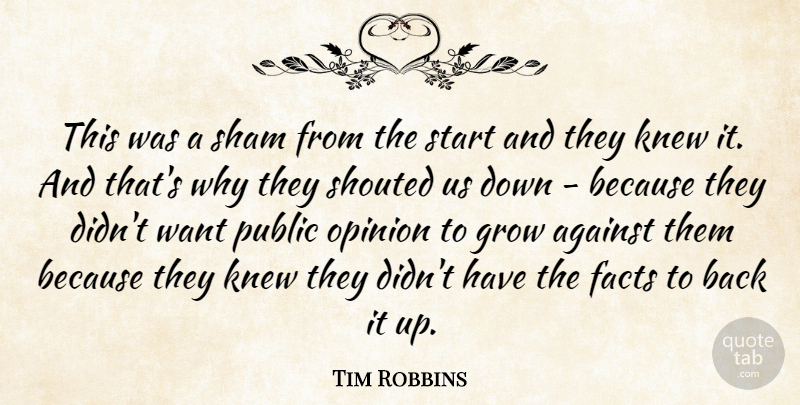 Tim Robbins Quote About Against, Facts, Grow, Knew, Opinion: This Was A Sham From...