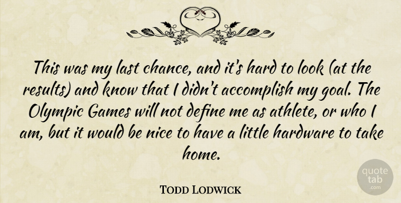 Todd Lodwick Quote About Accomplish, Define, Games, Hard, Hardware: This Was My Last Chance...