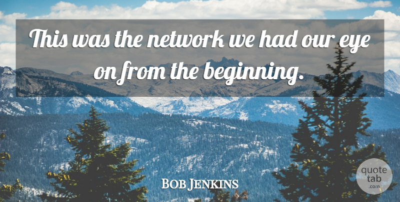 Bob Jenkins Quote About Eye, Network: This Was The Network We...