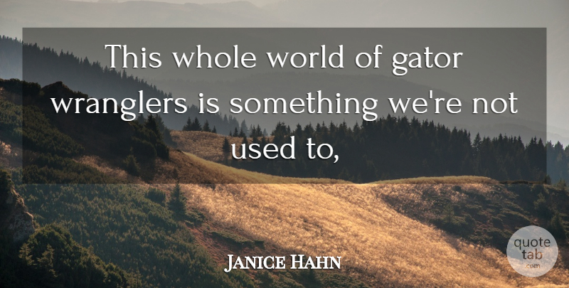 Janice Hahn Quote About undefined: This Whole World Of Gator...