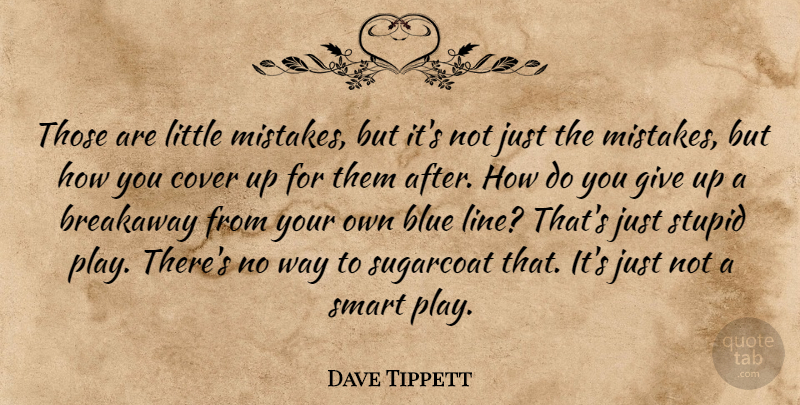 Dave Tippett Quote About Blue, Cover, Smart, Stupid: Those Are Little Mistakes But...