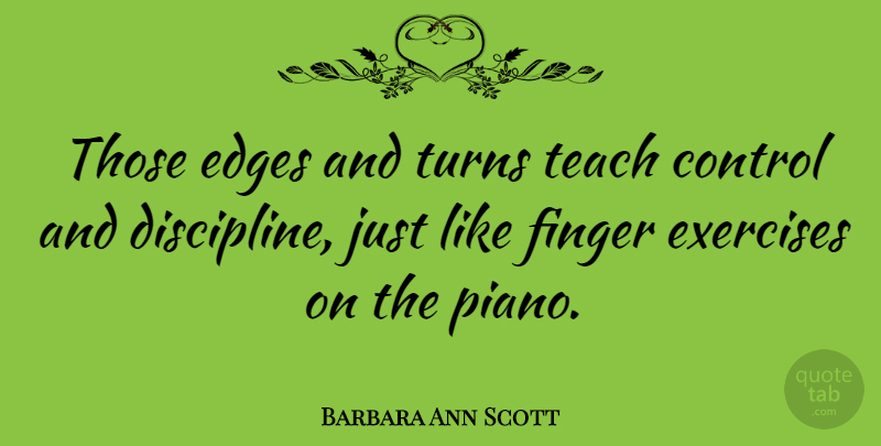 Barbara Ann Scott Quote About Exercise, Piano, Discipline: Those Edges And Turns Teach...