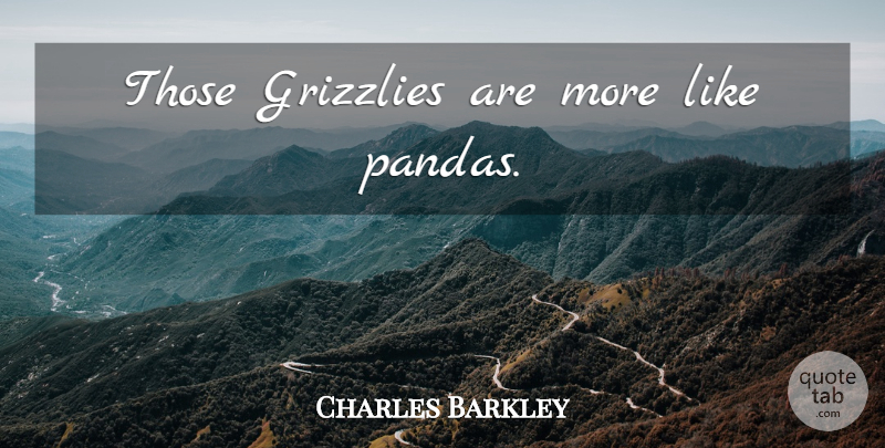 Charles Barkley Quote About Pandas, Grizzlies: Those Grizzlies Are More Like...