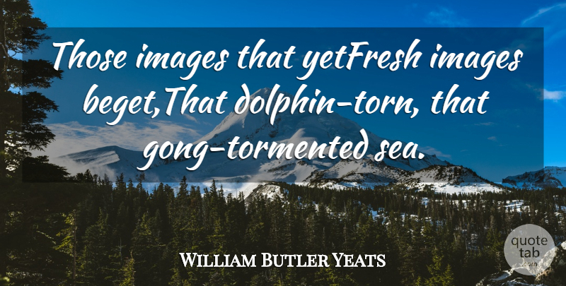 William Butler Yeats Quote About Images: Those Images That Yetfresh Images...