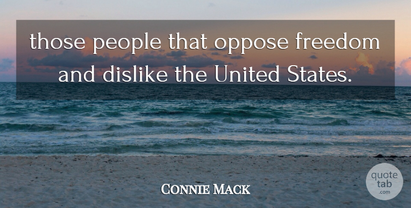 Connie Mack Quote About Dislike, Freedom, Oppose, People, United: Those People That Oppose Freedom...