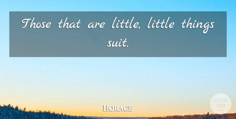 Horace Quote About Littles, Suits, Action: Those That Are Little Little...