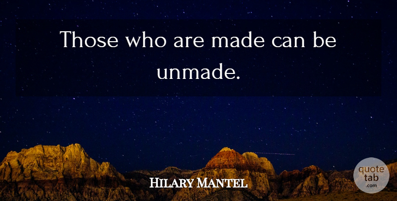 Hilary Mantel Quote About Made: Those Who Are Made Can...