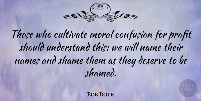 Bob Dole Quote About Names, Confusion, Moral: Those Who Cultivate Moral Confusion...