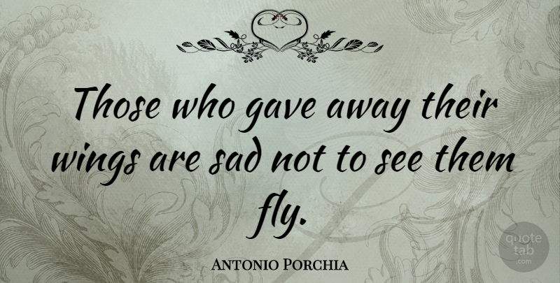 Antonio Porchia Quote About Wings: Those Who Gave Away Their...