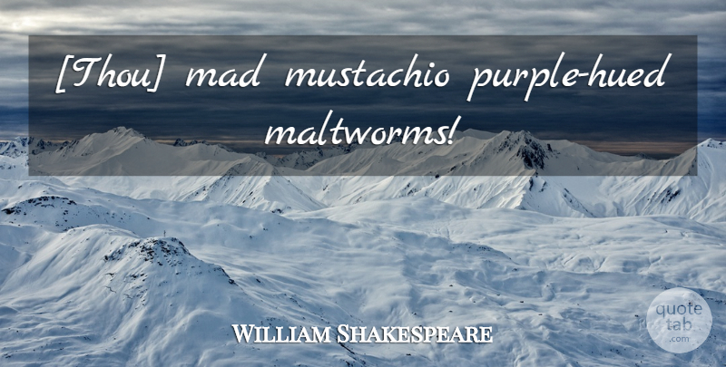 William Shakespeare Quote About Hilarious, Purple, Mad: Thou Mad Mustachio Purple Hued...