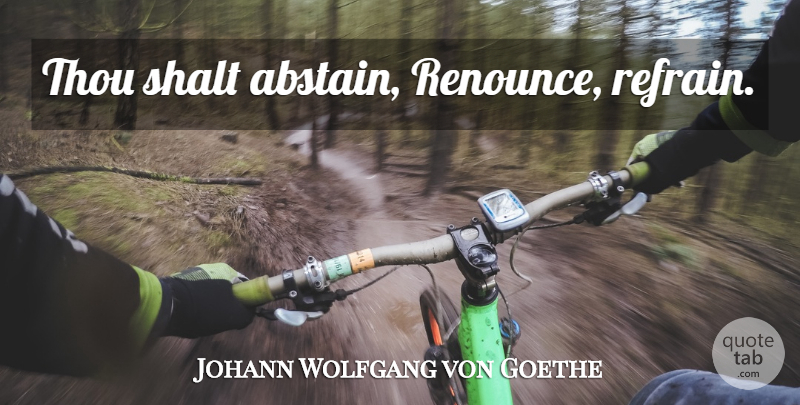 Johann Wolfgang von Goethe Quote About Temptation, Refrain, Renounce: Thou Shalt Abstain Renounce Refrain...