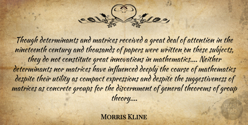 Morris Kline Quote About Expression, Innovation, Groups: Though Determinants And Matrices Received...