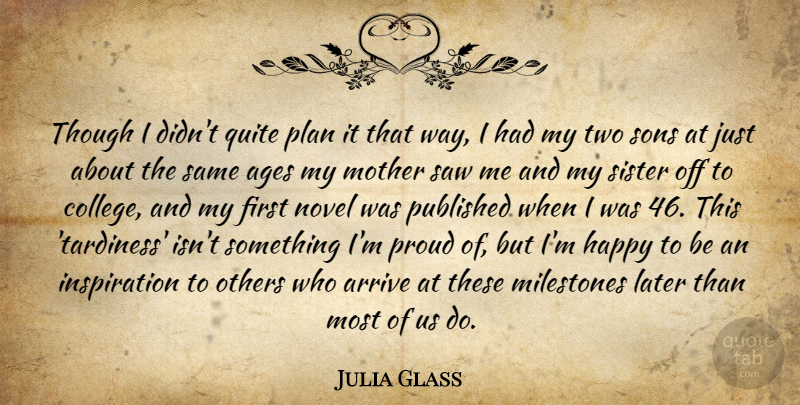 Julia Glass Quote About Ages, Arrive, Later, Milestones, Novel: Though I Didnt Quite Plan...