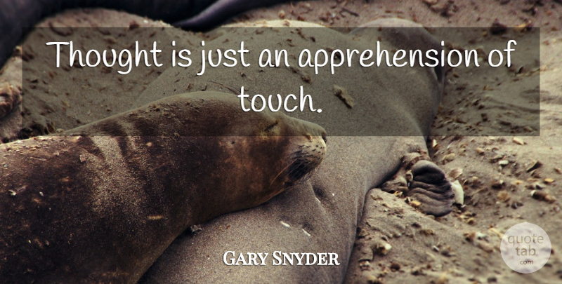 Gary Snyder Quote About Apprehension: Thought Is Just An Apprehension...