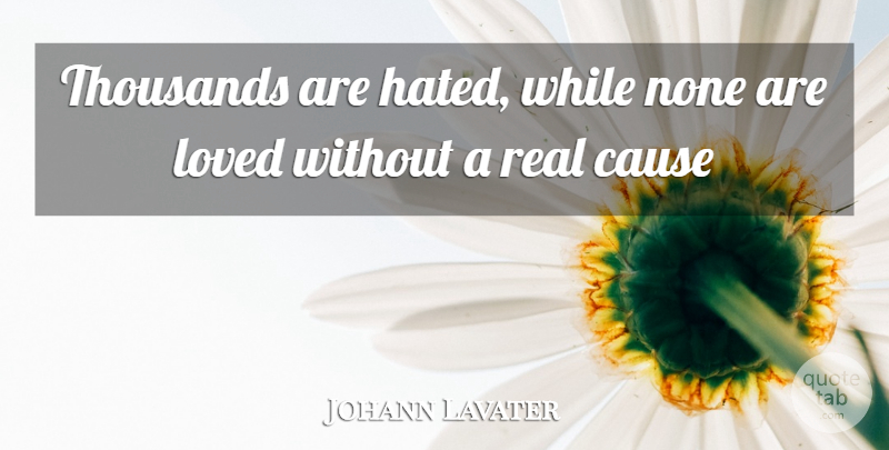 Johann Kaspar Lavater Quote About Real, Hatred, Causes: Thousands Are Hated While None...