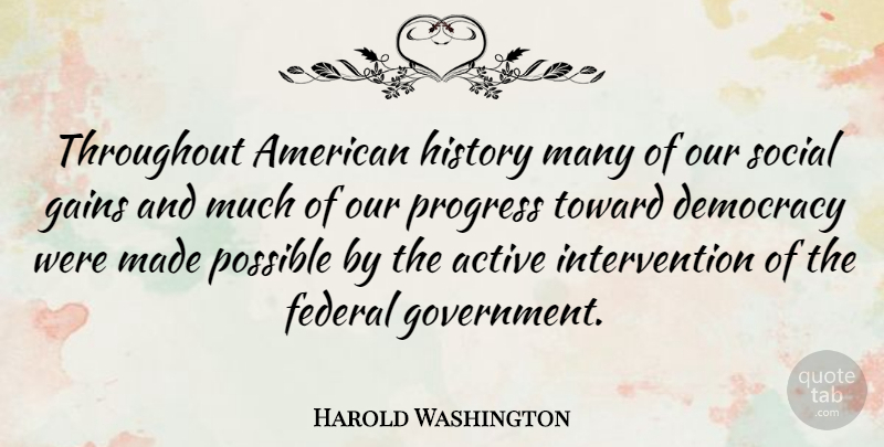 Harold Washington Quote About Active, Democracy, Federal, Gains, History: Throughout American History Many Of...
