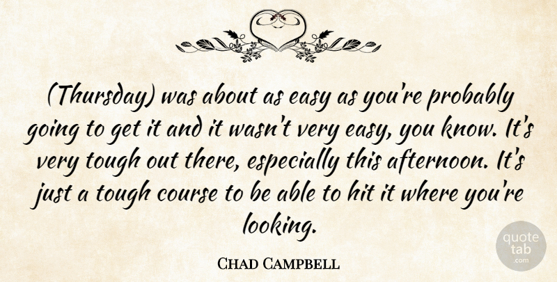 Chad Campbell Quote About Course, Easy, Hit, Tough: Thursday Was About As Easy...