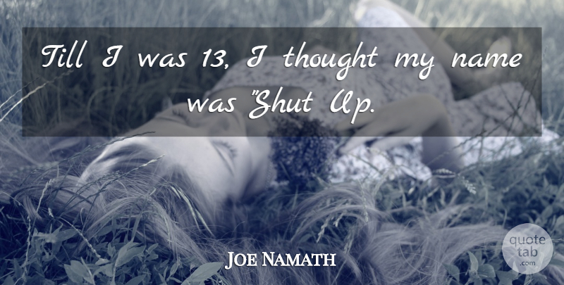 Joe Namath Quote About Funny, Names, Shut Up: Till I Was 13 I...