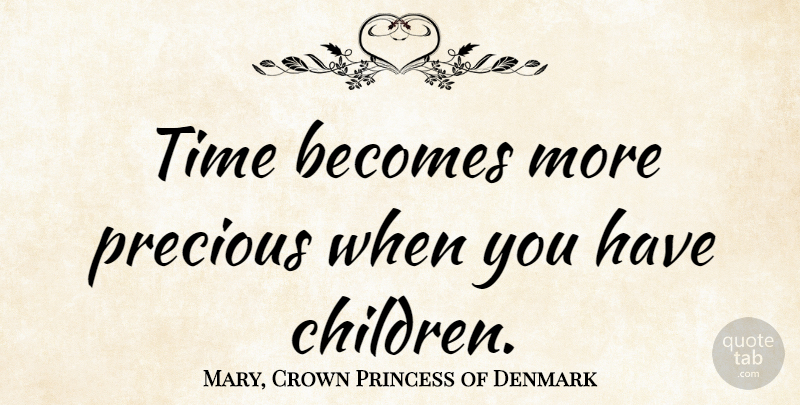 Mary, Crown Princess of Denmark Quote About Becomes, Precious, Time: Time Becomes More Precious When...